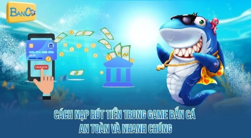 cach-nap-rut-tien-trong-game-ban-ca-an-toan-va-nhanh-chong