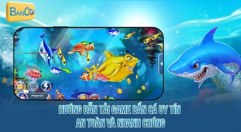 huong-dan-tai-game-ban-ca-uy-tin-an-toan-va-nhanh-chong