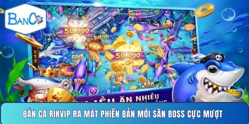 ban-ca-rikvip-ra-mat-phien-ban-moi-san-boss-cuc-muot
