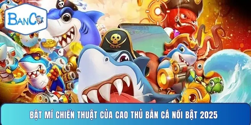 bat-mi-chien-thuat-cua-cao-thu-ban-ca-noi-bat-2025